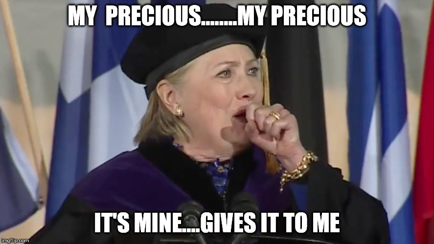 MY  PRECIOUS........MY PRECIOUS; IT'S MINE....GIVES IT TO ME | image tagged in hillary clinton | made w/ Imgflip meme maker