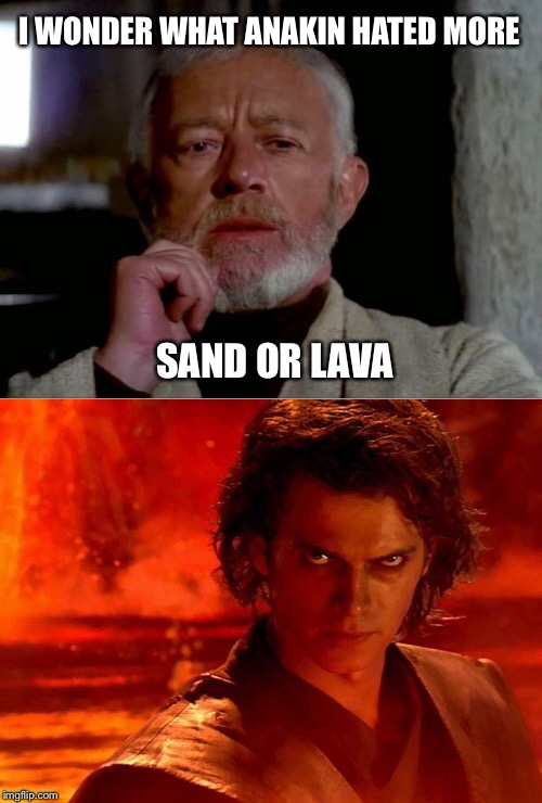 Reliving the Past | I WONDER WHAT ANAKIN HATED MORE; SAND OR LAVA | image tagged in star wars,obi wan kenobi,anakin skywalker,anakin and obi wan,anakin star wars | made w/ Imgflip meme maker