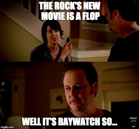 well he's a guy so... | THE ROCK'S NEW MOVIE IS A FLOP; WELL IT'S BAYWATCH SO... | image tagged in well he's a guy so | made w/ Imgflip meme maker