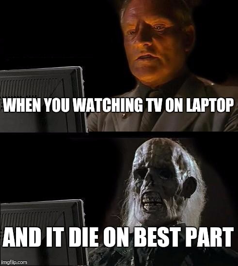 Laptop TV | WHEN YOU WATCHING TV ON LAPTOP; AND IT DIE ON BEST PART | image tagged in memes | made w/ Imgflip meme maker