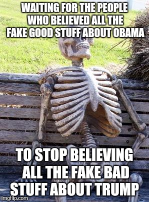 Waiting Skeleton Meme | WAITING FOR THE PEOPLE WHO BELIEVED ALL THE FAKE GOOD STUFF ABOUT OBAMA; TO STOP BELIEVING ALL THE FAKE BAD STUFF ABOUT TRUMP | image tagged in memes,waiting skeleton | made w/ Imgflip meme maker