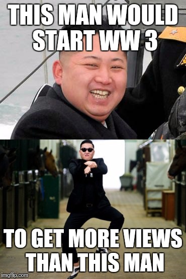 North vs south | THIS MAN WOULD START WW 3; TO GET MORE VIEWS THAN THIS MAN | image tagged in kim jong un,psy horse dance,funny meme | made w/ Imgflip meme maker