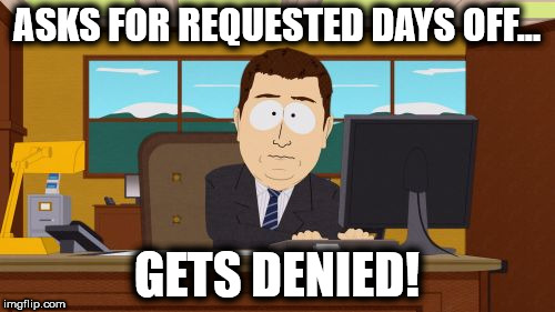 Aaaaand Its Gone | ASKS FOR REQUESTED DAYS OFF... GETS DENIED! | image tagged in memes,aaaaand its gone,south park,southpark | made w/ Imgflip meme maker