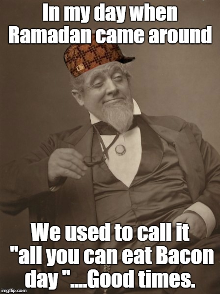Bacon day | In my day when Ramadan came around; We used to call it "all you can eat Bacon day "....Good times. | image tagged in bacon | made w/ Imgflip meme maker