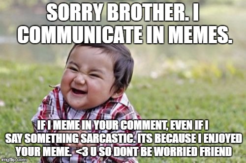 Evil Toddler Meme | SORRY BROTHER. I COMMUNICATE IN MEMES. IF I MEME IN YOUR COMMENT, EVEN IF I SAY SOMETHING SARCASTIC. ITS BECAUSE I ENJOYED YOUR MEME.  <3 U  | image tagged in memes,evil toddler | made w/ Imgflip meme maker