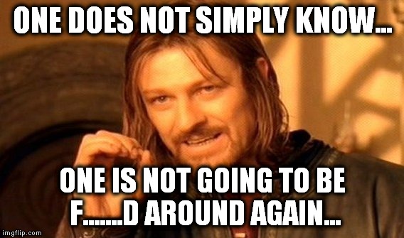 One Does Not Simply Meme | ONE DOES NOT SIMPLY KNOW... ONE IS NOT GOING TO BE F.......D AROUND AGAIN... | image tagged in memes,one does not simply | made w/ Imgflip meme maker