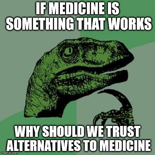 Philosoraptor | IF MEDICINE IS SOMETHING THAT WORKS; WHY SHOULD WE TRUST ALTERNATIVES TO MEDICINE | image tagged in memes,philosoraptor | made w/ Imgflip meme maker