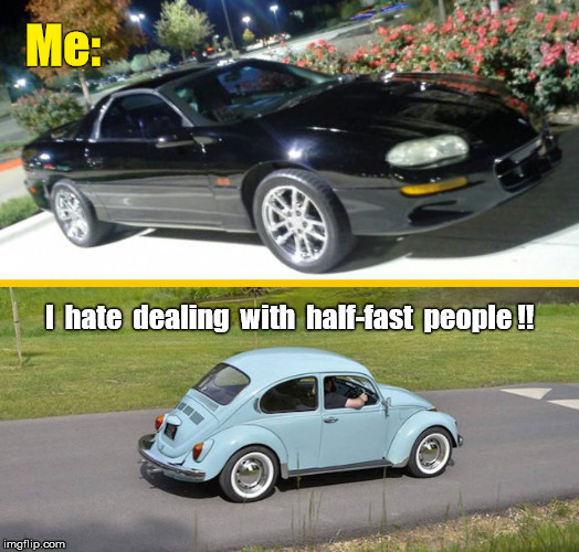 I hate dealing with half-fast people | Me:; I  hate  dealing  with  half-fast  people !! | image tagged in hotrod and vw bug,cars | made w/ Imgflip meme maker