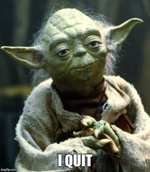 Star Wars Yoda Meme | I QUIT | image tagged in memes,star wars yoda | made w/ Imgflip meme maker