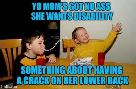 Noassathol is a tough disease both can sexes suffer from. | YO MOM'S GOT NO ASS SHE WANTS DISABILITY; SOMETHING ABOUT HAVING A CRACK ON HER LOWER BACK | image tagged in yo momma so fat | made w/ Imgflip meme maker