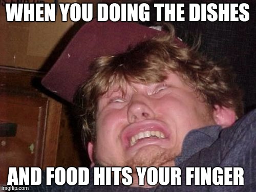 Dish issues | WHEN YOU DOING THE DISHES; AND FOOD HITS YOUR FINGER | image tagged in memes,wtf | made w/ Imgflip meme maker