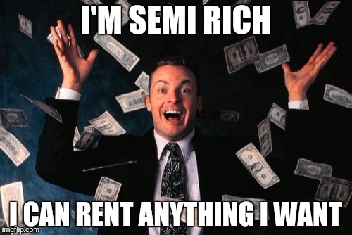 Money Man Meme | I'M SEMI RICH; I CAN RENT ANYTHING I WANT | image tagged in memes,money man | made w/ Imgflip meme maker