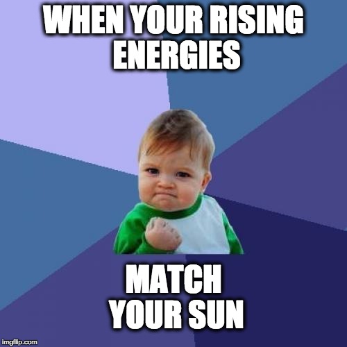 Success Kid Meme | WHEN YOUR RISING ENERGIES; MATCH YOUR SUN | image tagged in memes,success kid | made w/ Imgflip meme maker