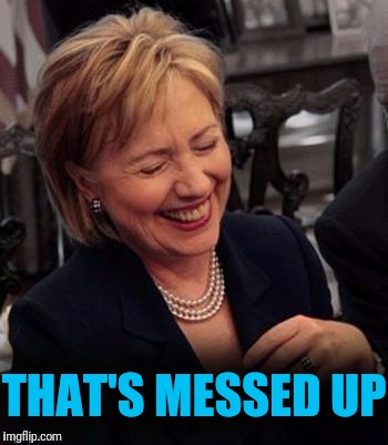 Hillary LOL | THAT'S MESSED UP | image tagged in hillary lol | made w/ Imgflip meme maker