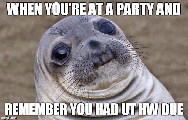 Awkward Moment Sealion | WHEN YOU'RE AT A PARTY AND; REMEMBER YOU HAD UT HW DUE | image tagged in memes,awkward moment sealion | made w/ Imgflip meme maker
