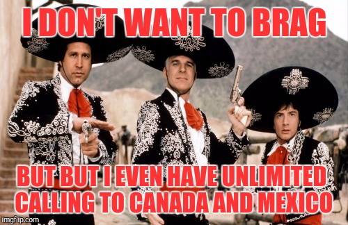 I DON'T WANT TO BRAG BUT BUT I EVEN HAVE UNLIMITED CALLING TO CANADA AND MEXICO | made w/ Imgflip meme maker