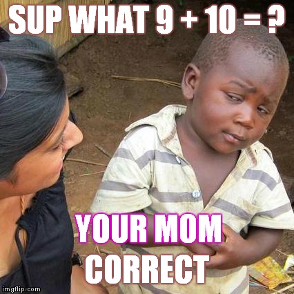 Third World Skeptical Kid | SUP WHAT 9 + 10 = ? YOUR M0M; CORRECT | image tagged in memes,third world skeptical kid | made w/ Imgflip meme maker