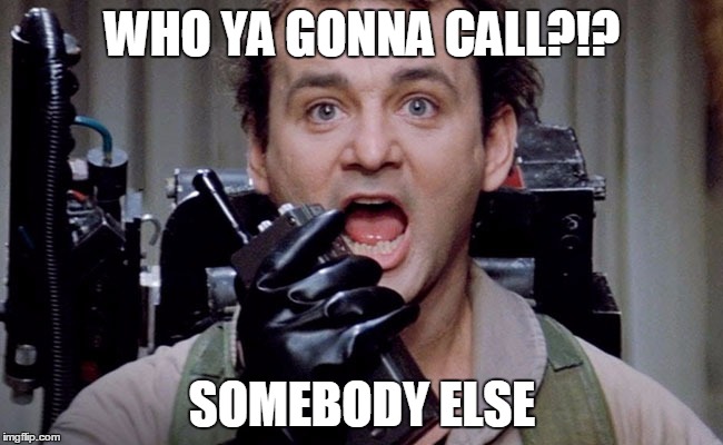 WHO YA GONNA CALL?!? SOMEBODY ELSE | image tagged in ghostbusters | made w/ Imgflip meme maker