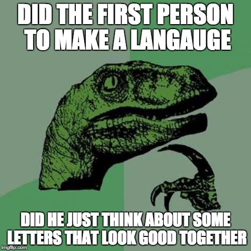 Philosoraptor Meme | DID THE FIRST PERSON TO MAKE A LANGAUGE; DID HE JUST THINK ABOUT SOME LETTERS THAT LOOK GOOD TOGETHER | image tagged in memes,philosoraptor | made w/ Imgflip meme maker