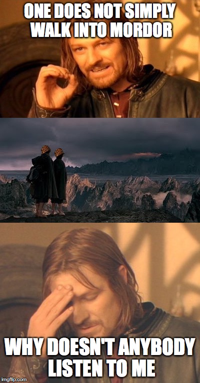 ONE DOES NOT SIMPLY WALK INTO MORDOR; WHY DOESN'T ANYBODY LISTEN TO ME | image tagged in lotr | made w/ Imgflip meme maker