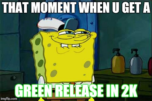 Don't You Squidward Meme | THAT MOMENT WHEN U GET A; GREEN RELEASE IN 2K | image tagged in memes,dont you squidward | made w/ Imgflip meme maker