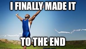 I FINALLY MADE IT TO THE END | made w/ Imgflip meme maker