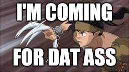 I'M COMING; FOR DAT ASS | image tagged in dat ass | made w/ Imgflip meme maker