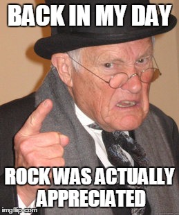 Back in my day | BACK IN MY DAY; ROCK WAS ACTUALLY APPRECIATED | image tagged in memes,back in my day,rock music | made w/ Imgflip meme maker
