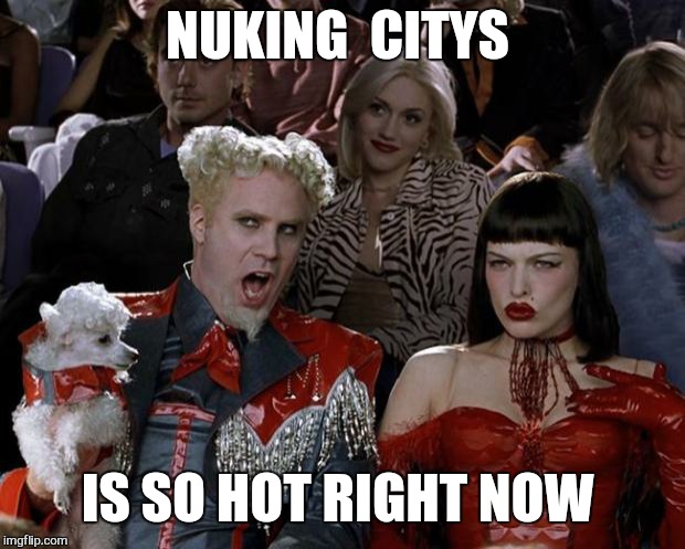 Mugatu So Hot Right Now Meme | NUKING  CITYS IS SO HOT RIGHT NOW | image tagged in memes,mugatu so hot right now | made w/ Imgflip meme maker