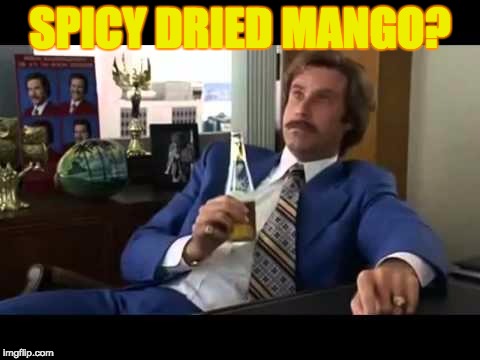 Well That Escalated Quickly | SPICY DRIED MANGO? | image tagged in memes,well that escalated quickly | made w/ Imgflip meme maker