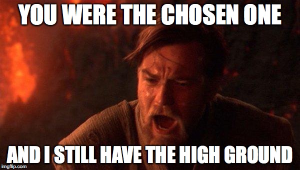 You Were The Chosen One (Star Wars) | YOU WERE THE CHOSEN ONE; AND I STILL HAVE THE HIGH GROUND | image tagged in memes,you were the chosen one star wars | made w/ Imgflip meme maker