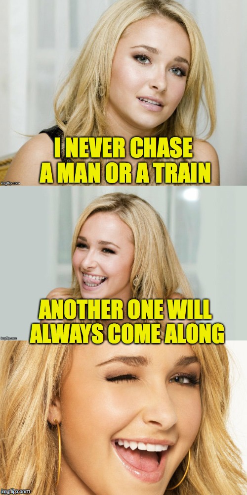 Bad Pun Hayden Panettiere | I NEVER CHASE A MAN OR A TRAIN; ANOTHER ONE WILL ALWAYS COME ALONG | image tagged in bad pun hayden panettiere,dating,romance | made w/ Imgflip meme maker
