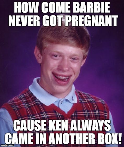 Bad Luck Brian Meme | HOW COME BARBIE NEVER GOT PREGNANT; CAUSE KEN ALWAYS CAME IN ANOTHER BOX! | image tagged in memes,bad luck brian | made w/ Imgflip meme maker