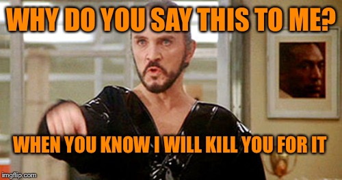 Silence | WHY DO YOU SAY THIS TO ME? WHEN YOU KNOW I WILL KILL YOU FOR IT | image tagged in general zod,superman 2 | made w/ Imgflip meme maker