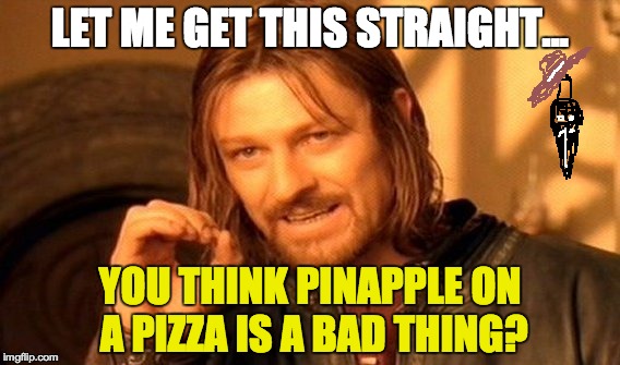 One Does Not Simply Meme | LET ME GET THIS STRAIGHT... YOU THINK PINAPPLE ON A PIZZA IS A BAD THING? | image tagged in memes,one does not simply | made w/ Imgflip meme maker