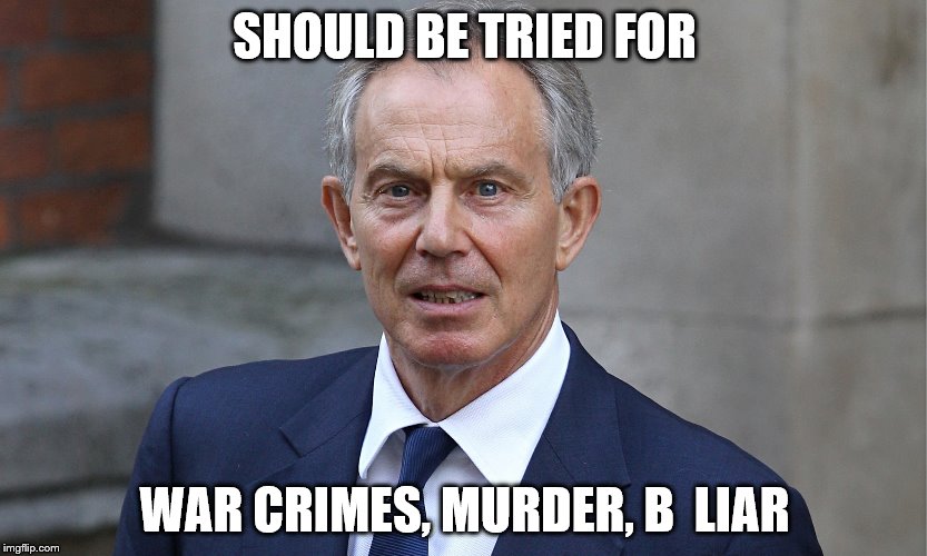 Tony Blair | SHOULD BE TRIED FOR; WAR CRIMES, MURDER, B  LIAR | image tagged in iraq war | made w/ Imgflip meme maker