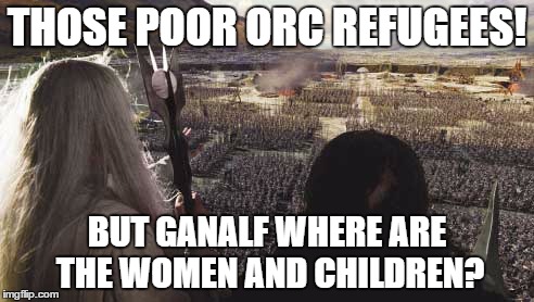THOSE POOR ORC REFUGEES! BUT GANALF WHERE ARE THE WOMEN AND CHILDREN? | image tagged in lotr | made w/ Imgflip meme maker