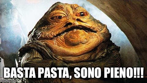 Jabba the Hutt | BASTA PASTA, SONO PIENO!!! | image tagged in jabba the hutt | made w/ Imgflip meme maker