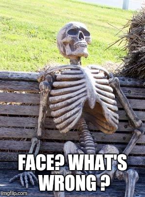Waiting Skeleton Meme | FACE? WHAT'S WRONG ? | image tagged in memes,waiting skeleton | made w/ Imgflip meme maker