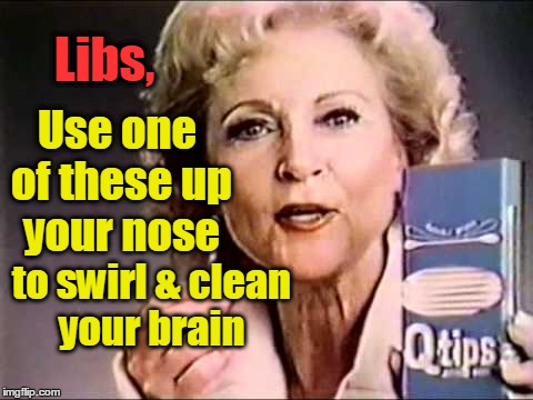Betty White's Advice for Libs | Libs, Use one of these up your nose; to swirl & clean your brain | image tagged in betty white,liberals,q-tips | made w/ Imgflip meme maker