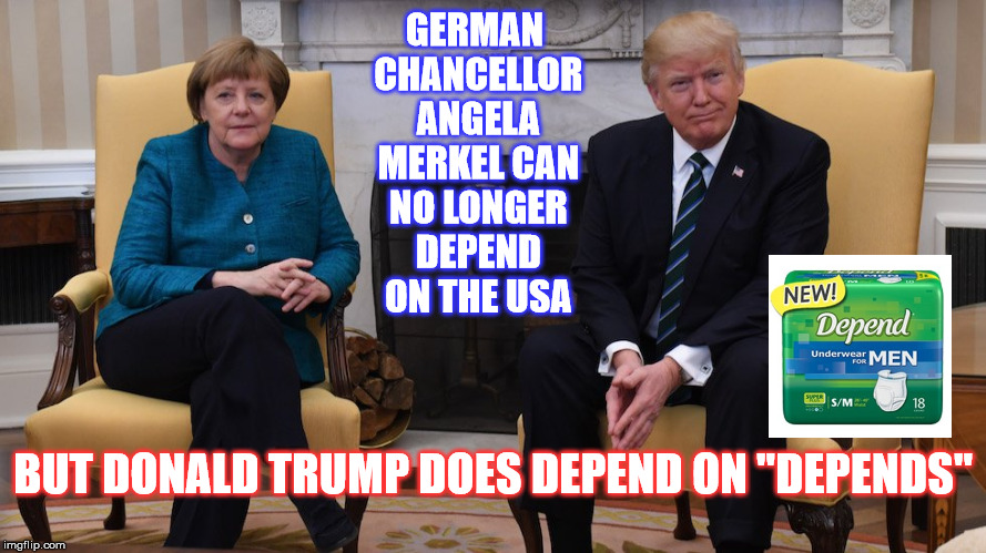 Let this Soak in ! | GERMAN CHANCELLOR ANGELA MERKEL CAN NO LONGER DEPEND ON THE
USA; BUT DONALD TRUMP DOES DEPEND ON "DEPENDS" | image tagged in angela merkel,donald trump | made w/ Imgflip meme maker