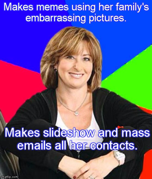 Sheltering Suburban Mom | Makes memes using her family's embarrassing pictures. Makes slideshow and mass emails all her contacts. | image tagged in memes,sheltering suburban mom | made w/ Imgflip meme maker