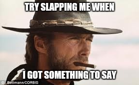 In My Day... | TRY SLAPPING ME WHEN I GOT SOMETHING TO SAY | image tagged in in my day | made w/ Imgflip meme maker