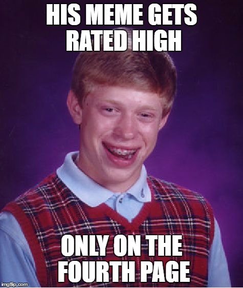 That's still the highest I've even gone! | HIS MEME GETS RATED HIGH; ONLY ON THE FOURTH PAGE | image tagged in memes,bad luck brian | made w/ Imgflip meme maker