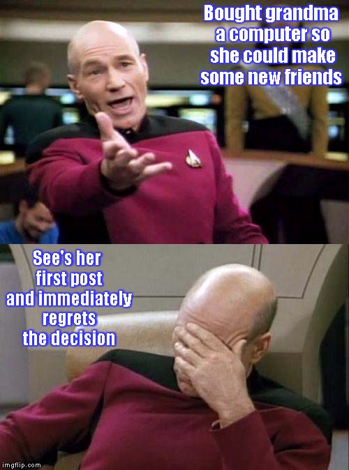 Picard WTF and Facepalm combined | Bought grandma a computer so she could make some new friends; See's her first post and immediately regrets the decision | image tagged in picard wtf and facepalm combined | made w/ Imgflip meme maker