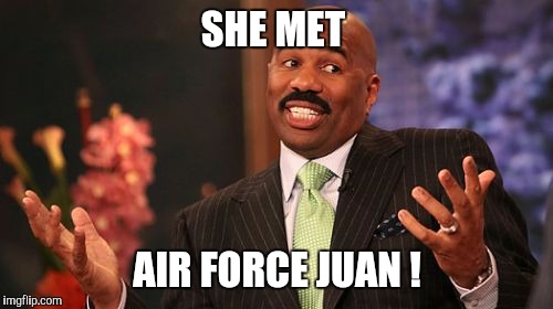 Steve Harvey Meme | SHE MET AIR FORCE JUAN ! | image tagged in memes,steve harvey | made w/ Imgflip meme maker