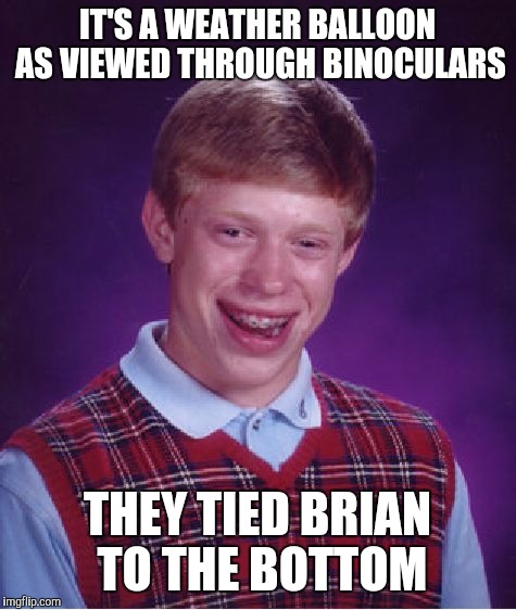 Bad Luck Brian Meme | IT'S A WEATHER BALLOON AS VIEWED THROUGH BINOCULARS THEY TIED BRIAN TO THE BOTTOM | image tagged in memes,bad luck brian | made w/ Imgflip meme maker