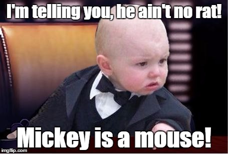 baby godfather | I'm telling you, he ain't no rat! Mickey is a mouse! | image tagged in baby godfather | made w/ Imgflip meme maker