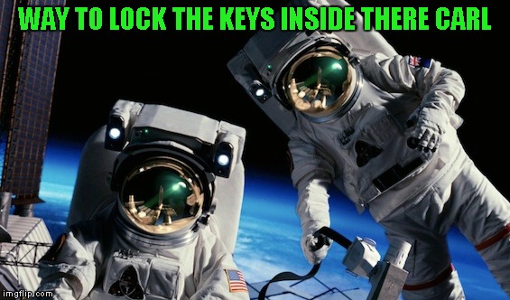 Could be worse, could be raining too |  WAY TO LOCK THE KEYS INSIDE THERE CARL | image tagged in stupid humor | made w/ Imgflip meme maker