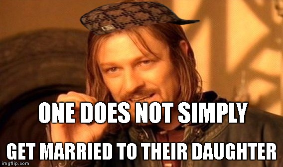 One Does Not Simply Meme | ONE DOES NOT SIMPLY; GET MARRIED TO THEIR DAUGHTER | image tagged in memes,one does not simply,scumbag | made w/ Imgflip meme maker